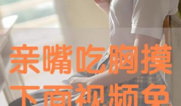 亲嘴扒胸视频,亲嘴扒胸视频引发社会关注